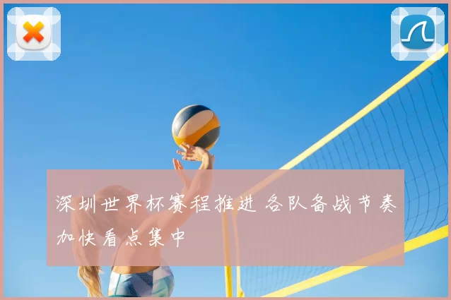 深圳世界杯赛程推进 各队备战节奏加快看点集中