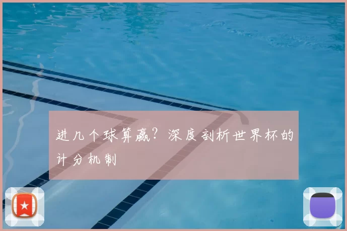 进几个球算赢？深度剖析世界杯的计分机制