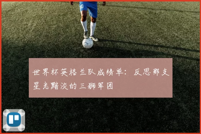 世界杯英格兰队成绩单：反思那支星光黯淡的三狮军团