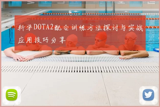 科学DOTA2配合训练方法探讨与实战应用技巧分享