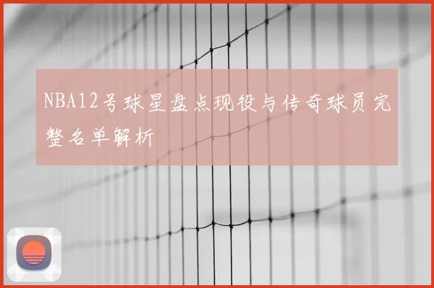 NBA12号球星盘点现役与传奇球员完整名单解析