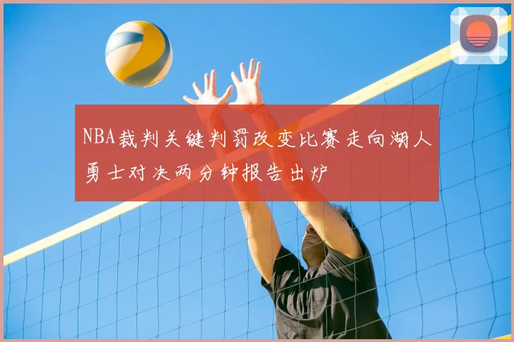 NBA裁判关键判罚改变比赛走向湖人勇士对决两分钟报告出炉