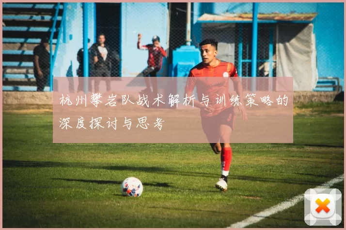 杭州攀岩队战术解析与训练策略的深度探讨与思考