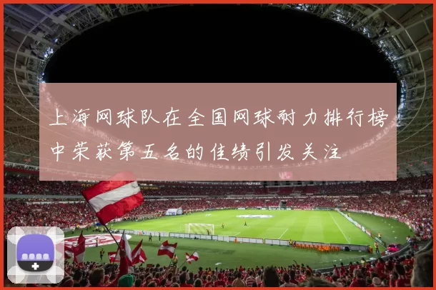 上海网球队在全国网球耐力排行榜中荣获第五名的佳绩引发关注