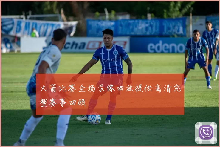 火箭比赛全场录像回放提供高清完整赛事回顾