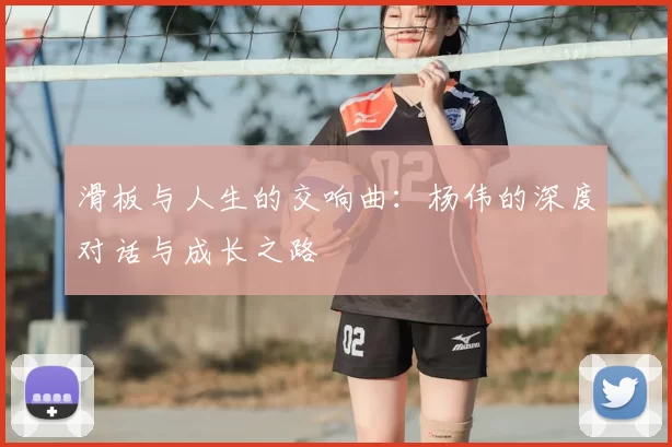 滑板与人生的交响曲：杨伟的深度对话与成长之路