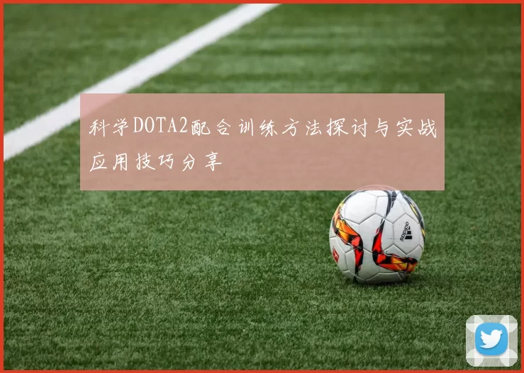 科学DOTA2配合训练方法探讨与实战应用技巧分享