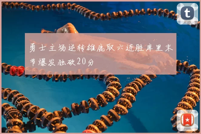 勇士主场逆转雄鹿取六连胜库里末节爆发独砍20分