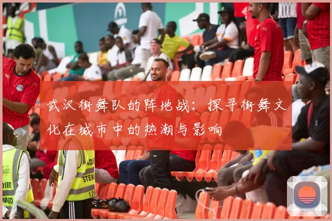 武汉街舞队的阵地战：探寻街舞文化在城市中的热潮与影响