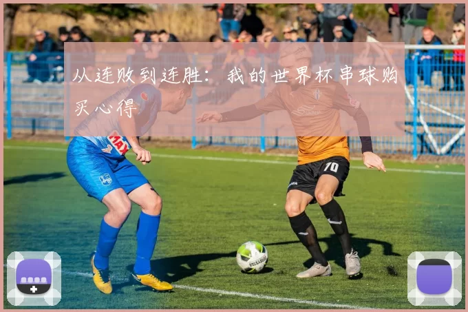 从连败到连胜：我的世界杯串球购买心得