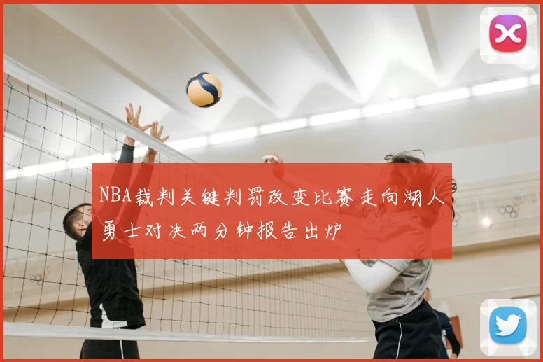 NBA裁判关键判罚改变比赛走向湖人勇士对决两分钟报告出炉