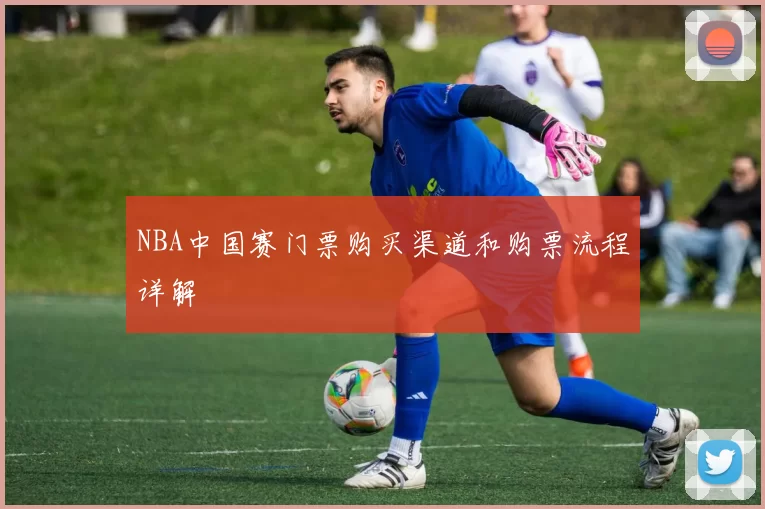 NBA中国赛门票购买渠道和购票流程详解